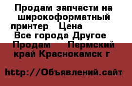 Продам запчасти на широкоформатный принтер › Цена ­ 1 100 - Все города Другое » Продам   . Пермский край,Краснокамск г.